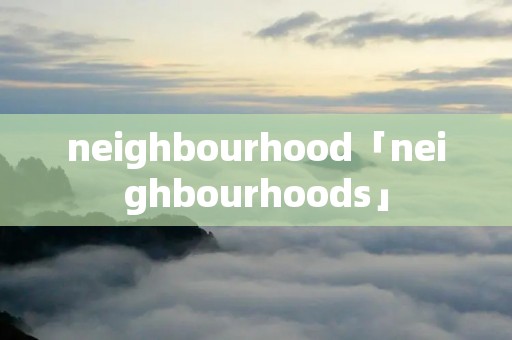 neighbourhood「neighbourhoods」