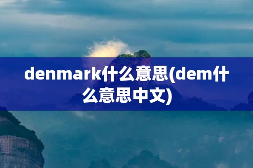 denmark什么意思(dem什么意思中文) denmark什么意思(dem什么意思中文)