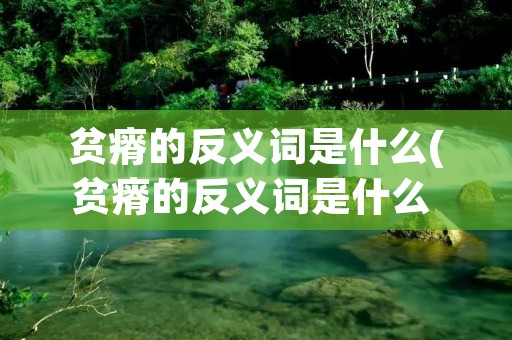 贫瘠的反义词是什么(贫瘠的反义词是什么 标准答案)