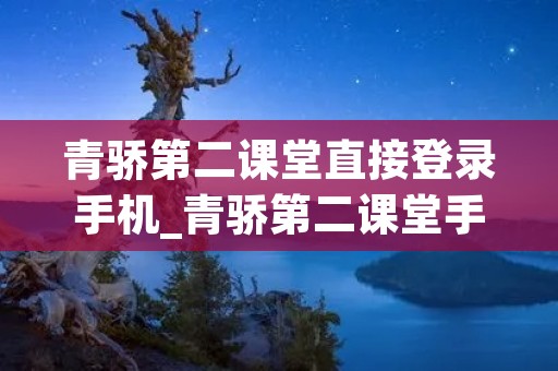 青骄第二课堂直接登录手机_青骄第二课堂手机登录流程