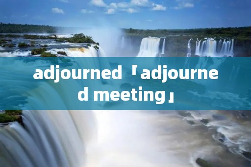 adjourned「adjourned meeting」