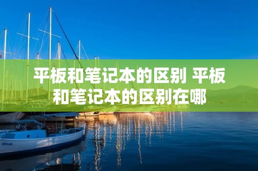 平板和笔记本的区别 平板和笔记本的区别在哪