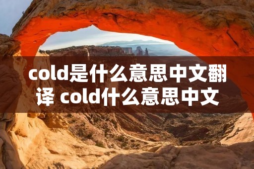 cold是什么意思中文翻译 cold什么意思中文意思是什么意思啊