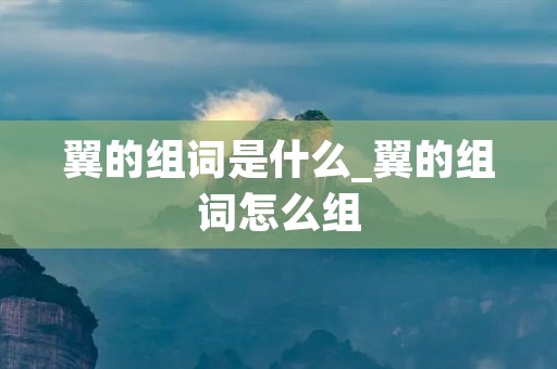 翼的组词是什么_翼的组词怎么组
