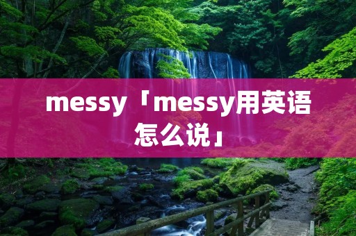 messy「messy用英语怎么说」
