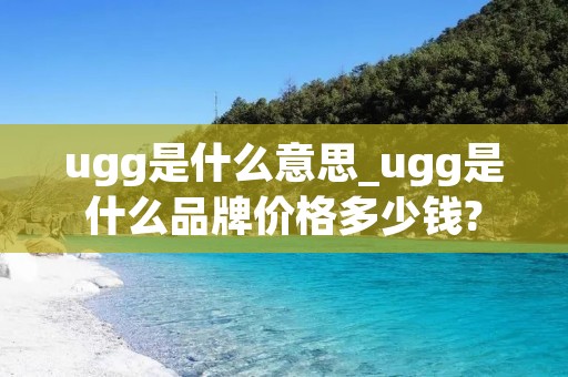ugg是什么意思_ugg是什么品牌价格多少钱?