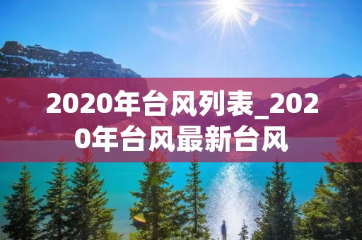 2020年台风列表_2020年台风最新台风 2020年台风列表_2020年台风最新台风