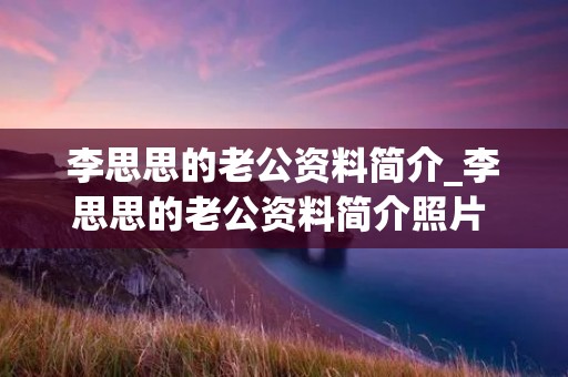 李思思的老公资料简介_李思思的老公资料简介照片 简历