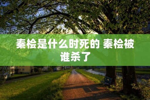 秦桧是什么时死的 秦桧被谁杀了