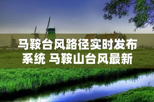 马鞍台风路径实时发布系统 马鞍山台风最新消息