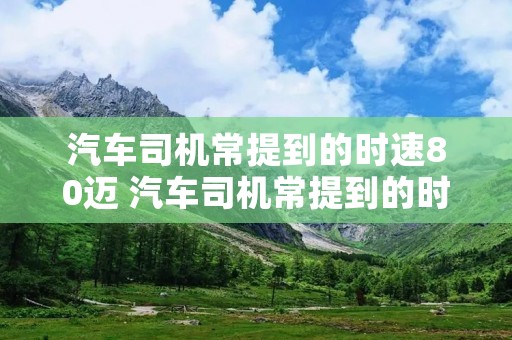 汽车司机常提到的时速80迈 汽车司机常提到的时速八十迈
