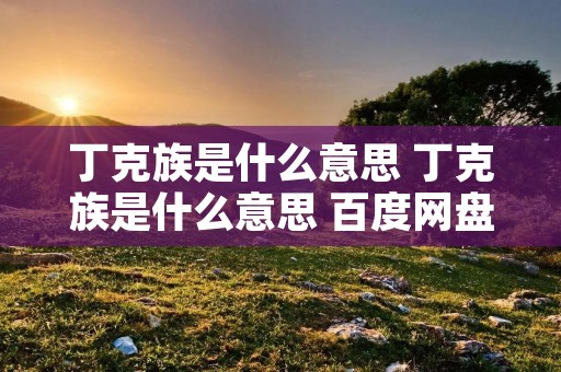 丁克族是什么意思 丁克族是什么意思 百度网盘 丁克族是什么意思 丁克族是什么意思 百度网盘