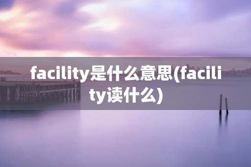 facility是什么意思(facility读什么)