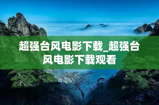 超强台风电影下载_超强台风电影下载观看