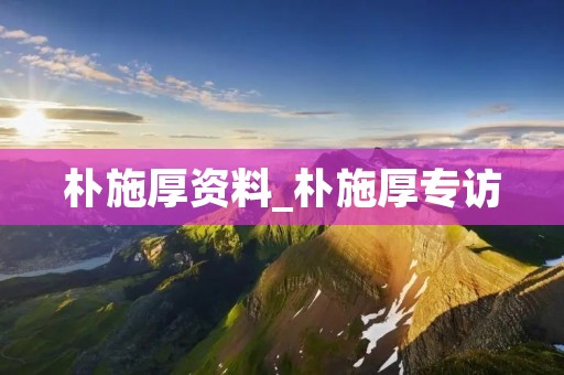 朴施厚资料_朴施厚专访