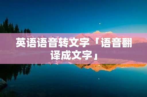 英语语音转文字「语音翻译成文字」