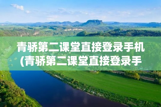 青骄第二课堂直接登录手机(青骄第二课堂直接登录手机版) 青骄第二课堂直接登录手机(青骄第二课堂直接登录手机版)