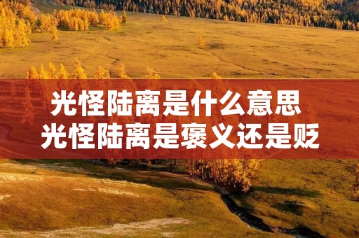 光怪陆离是什么意思 光怪陆离是褒义还是贬义 光怪陆离是什么意思 光怪陆离是褒义还是贬义