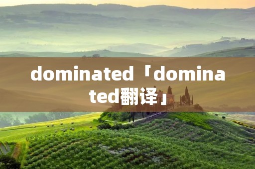 dominated「dominated翻译」