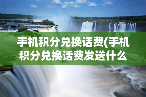 手机积分兑换话费(手机积分兑换话费发送什么到10086)