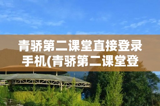 青骄第二课堂直接登录手机(青骄第二课堂登手机登录)