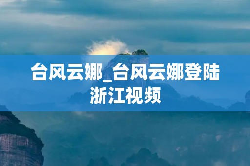 台风云娜_台风云娜登陆浙江视频 台风云娜_台风云娜登陆浙江视频