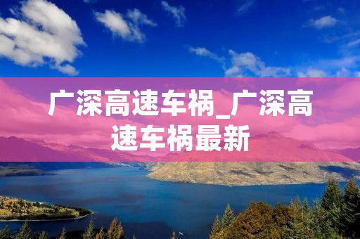 广深高速车祸_广深高速车祸最新 广深高速车祸_广深高速车祸最新