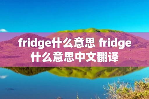 fridge什么意思 fridge什么意思中文翻译