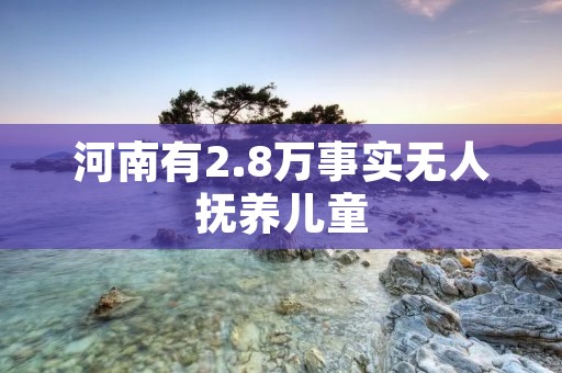 河南有2.8万事实无人抚养儿童