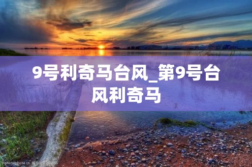 9号利奇马台风_第9号台风利奇马 9号利奇马台风_第9号台风利奇马