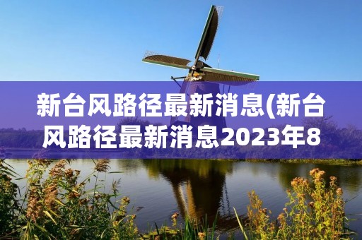 新台风路径最新消息(新台风路径最新消息2023年8月)