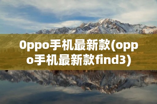 0ppo手机最新款(oppo手机最新款find3)