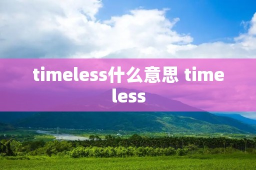 timeless什么意思 timeless timeless什么意思 timeless
