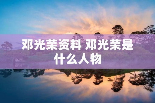 邓光荣资料 邓光荣是什么人物