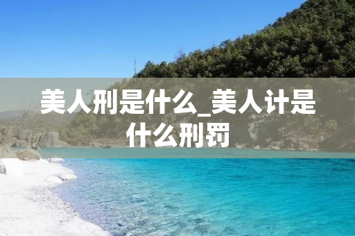 美人刑是什么_美人计是什么刑罚
