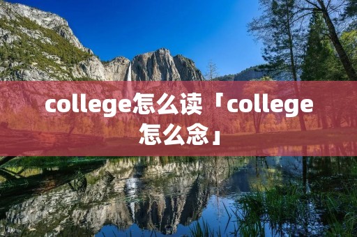 college怎么读「college怎么念」