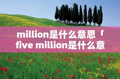 million是什么意思「five million是什么意思」