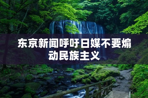 东京新闻呼吁日媒不要煽动民族主义