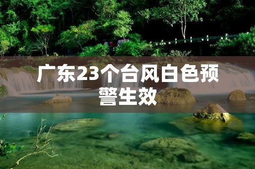 广东23个台风白色预警生效