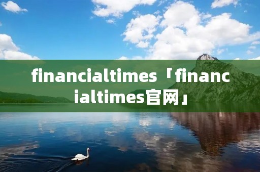 financialtimes「financialtimes官网」