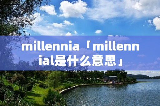 millennia「millennial是什么意思」