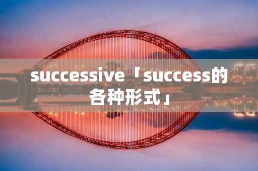 successive「success的各种形式」 successive「success的各种形式」