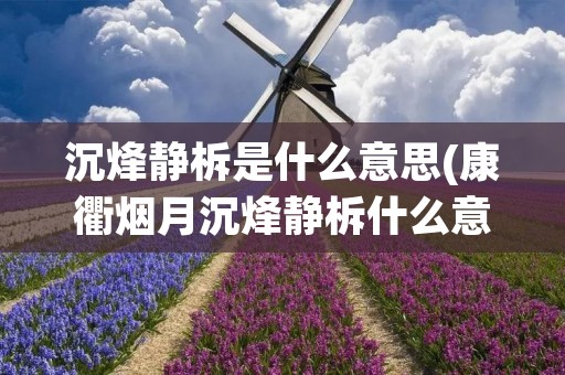 沉烽静柝是什么意思(康衢烟月沉烽静柝什么意思) 沉烽静柝是什么意思(康衢烟月沉烽静柝什么意思)