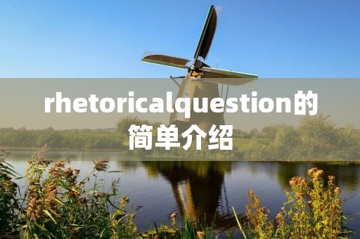 rhetoricalquestion的简单介绍 rhetoricalquestion的简单介绍