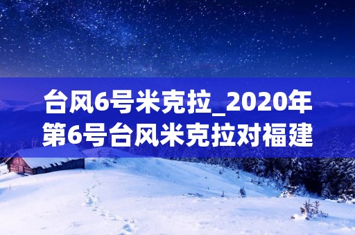 台风6号米克拉_2020年第6号台风米克拉对福建的影响