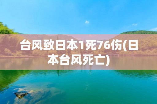 台风致日本1死76伤(日本台风死亡) 台风致日本1死76伤(日本台风死亡)