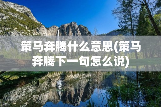 策马奔腾什么意思(策马奔腾下一句怎么说)