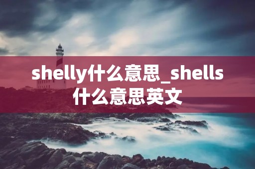 shelly什么意思_shells什么意思英文
