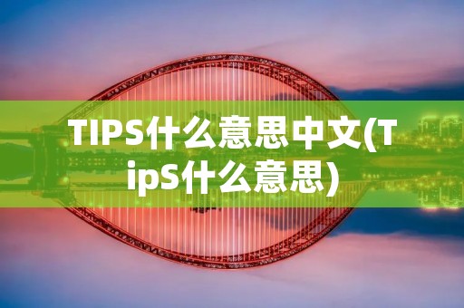 TIPS什么意思中文(TipS什么意思) TIPS什么意思中文(TipS什么意思)