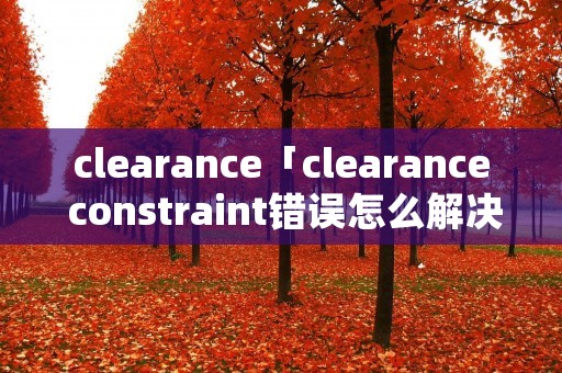 clearance「clearance constraint错误怎么解决」